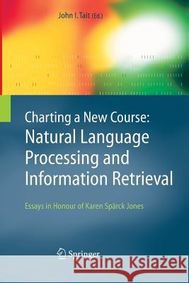 Charting a New Course: Natural Language Processing and Information Retrieval.: Essays in Honour of Karen Spärck Jones Tait, John I. 9789401781671 Springer