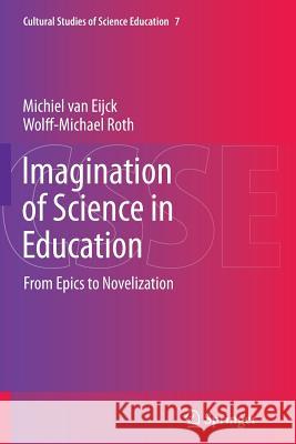 Imagination of Science in Education: From Epics to Novelization Michiel van Eijck, Wolff-Michael Roth 9789401781732