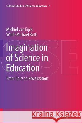 Imagination of Science in Education: From Epics to Novelization Michiel van Eijck, Wolff-Michael Roth 9789401781732 Springer