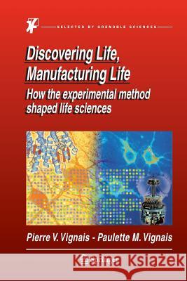 Discovering Life, Manufacturing Life: How the experimental method shaped life sciences Pierre V. Vignais, Paulette M. Vignais 9789401782036 Springer