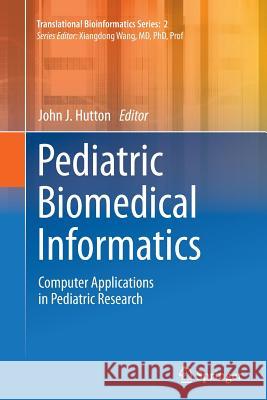 Pediatric Biomedical Informatics: Computer Applications in Pediatric Research Hutton, John J. 9789401782203