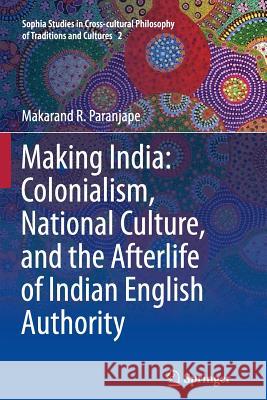 Making India: Colonialism, National Culture, and the Afterlife of Indian English Authority Makarand R. Paranjape 9789401782210 Springer