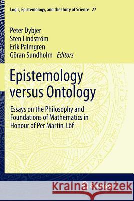 Epistemology Versus Ontology: Essays on the Philosophy and Foundations of Mathematics in Honour of Per Martin-Löf Dybjer, P. 9789401782388 Springer