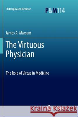 The Virtuous Physician: The Role of Virtue in Medicine James A. Marcum 9789401782456 Springer