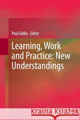 Learning, Work and Practice: New Understandings Paul Gibbs 9789401783224