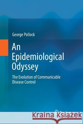 An Epidemiological Odyssey: The Evolution of Communicable Disease Control Pollock, George 9789401783286