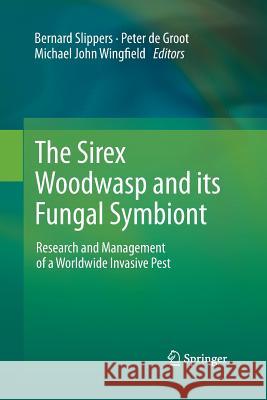 The Sirex Woodwasp and its Fungal Symbiont:: Research and Management of a Worldwide Invasive Pest Bernard Slippers, Peter de Groot, Michael John Wingfield 9789401783415 Springer