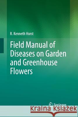 Field Manual of Diseases on Garden and Greenhouse Flowers R. Kenneth Horst 9789401784030 Springer