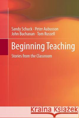 Beginning Teaching: Stories from the Classroom Schuck, Sandy 9789401784061
