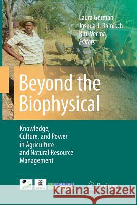 Beyond the Biophysical: Knowledge, Culture, and Power in Agriculture and Natural Resource Management German, Laura 9789401784214 Springer