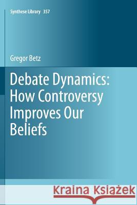 Debate Dynamics: How Controversy Improves Our Beliefs Gregor Betz 9789401784269 Springer