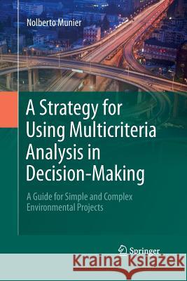 A Strategy for Using Multicriteria Analysis in Decision-Making: A Guide for Simple and Complex Environmental Projects Munier, Nolberto 9789401784429 Springer