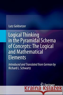 Logical Thinking in the Pyramidal Schema of Concepts: The Logical and Mathematical Elements Lutz Geldsetzer Richard L. Schwartz 9789401784443