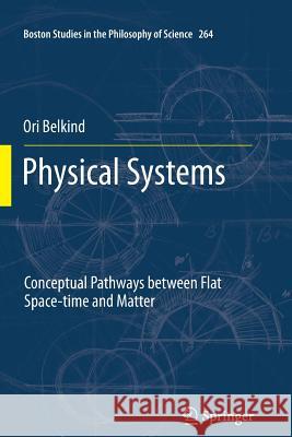 Physical Systems: Conceptual Pathways between Flat Space-time and Matter Ori Belkind 9789401784511 Springer