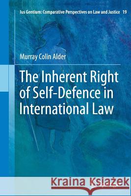 The Inherent Right of Self-Defence in International Law Murray Colin Alder 9789401784856