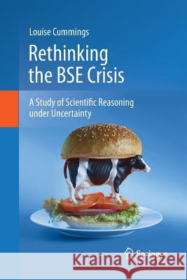 Rethinking the Bse Crisis: A Study of Scientific Reasoning Under Uncertainty Cummings, Louise 9789401784917 Springer