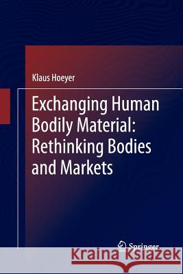Exchanging Human Bodily Material: Rethinking Bodies and Markets Klaus Hoeyer   9789401785105 Springer
