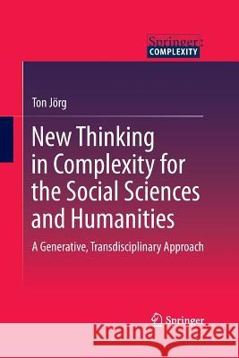 New Thinking in Complexity for the Social Sciences and Humanities: A Generative, Transdisciplinary Approach Jörg, Ton 9789401785136 Springer