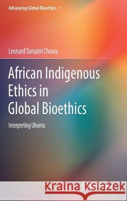 African Indigenous Ethics in Global Bioethics: Interpreting Ubuntu Chuwa, Leonard Tumaini 9789401786249 Springer