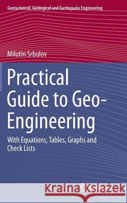 Practical Guide to Geo-Engineering: With Equations, Tables, Graphs and Check Lists Srbulov, Milutin 9789401786379 Springer