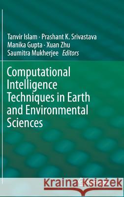 Computational Intelligence Techniques in Earth and Environmental Sciences Tanvir Islam Manika Gupta Saumitra Mukherjee 9789401786416 Springer