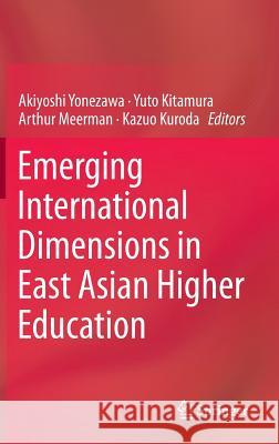 Emerging International Dimensions in East Asian Higher Education Akiyoshi Yonezawa, Yuto Kitamura, Arthur Meerman, Kazuo Kuroda 9789401788212