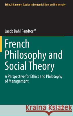 French Philosophy and Social Theory: A Perspective for Ethics and Philosophy of Management Jacob Dahl Rendtorff 9789401788441