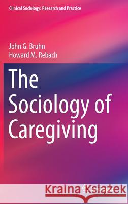 The Sociology of Caregiving John G. Bruhn Howard M. Rebach 9789401788564 Springer