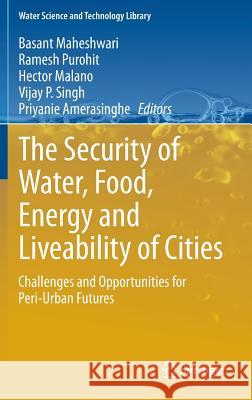The Security of Water, Food, Energy and Liveability of Cities: Challenges and Opportunities for Peri-Urban Futures Basant Maheshwari, Ramesh Purohit, Hector Malano, Vijay P. Singh, Priyanie Amerasinghe 9789401788779