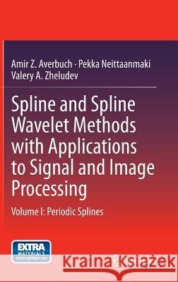 Spline and Spline Wavelet Methods with Applications to Signal and Image Processing: Volume I: Periodic Splines Averbuch, Amir Z. 9789401789257 Springer