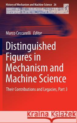 Distinguished Figures in Mechanism and Machine Science: Their Contributions and Legacies, Part 3 Ceccarelli, Marco 9789401789462 Springer