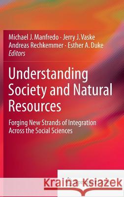 Understanding Society and Natural Resources: Forging New Strands of Integration Across the Social Sciences Manfredo, Michael J. 9789401789585