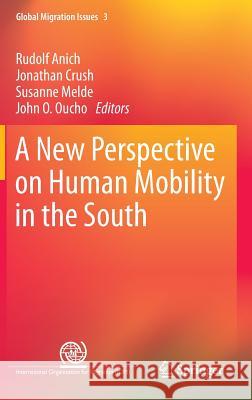 A New Perspective on Human Mobility in the South Rudolf Anich, Jonathan Crush, Susanne Melde, John O. Oucho 9789401790222 Springer