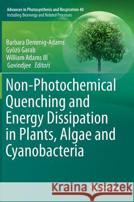 Non-Photochemical Quenching and Energy Dissipation in Plants, Algae and Cyanobacteria Demmig-Adams, Barbara 9789401790314