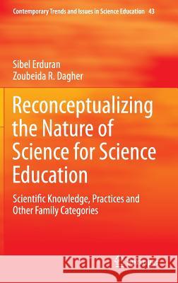 Reconceptualizing the Nature of Science for Science Education: Scientific Knowledge, Practices and Other Family Categories Erduran, Sibel 9789401790567 Springer