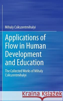 Applications of Flow in Human Development and Education: The Collected Works of Mihaly Csikszentmihalyi Mihaly Csikszentmihalyi 9789401790932