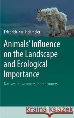 Animals' Influence on the Landscape and Ecological Importance: Natives, Newcomers, Homecomers Holtmeier, Friedrich-Karl 9789401792936