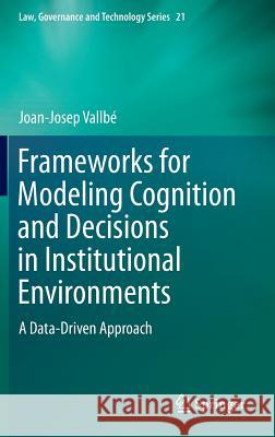 Frameworks for Modeling Cognition and Decisions in Institutional Environments: A Data-Driven Approach Joan-Josep Vallbé 9789401794268 Springer