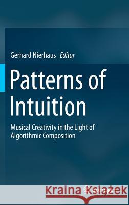 Patterns of Intuition: Musical Creativity in the Light of Algorithmic Composition Gerhard Nierhaus 9789401795609 Springer