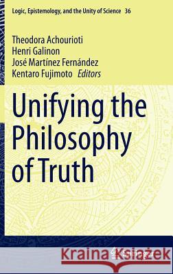 Unifying the Philosophy of Truth Theodora Achourioti Henri Galinon Jose Martine 9789401796729 Springer