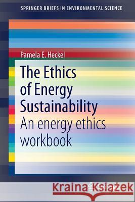 The Ethics of Energy Sustainability: An Energy Ethics Workbook Heckel, Pamela E. 9789401797009