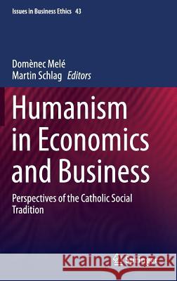 Humanism in Economics and Business: Perspectives of the Catholic Social Tradition Melé, Domènec 9789401797030 Springer