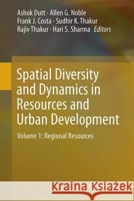 Spatial Diversity and Dynamics in Resources and Urban Development: Volume 1: Regional Resources Dutt, Ashok K. 9789401797702