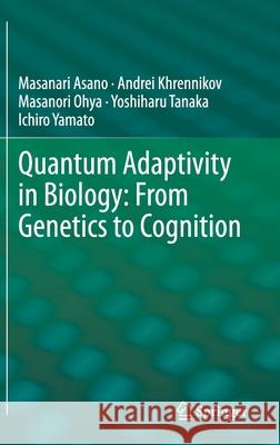 Quantum Adaptivity in Biology: From Genetics to Cognition Massanari Asano Andrei Khrennikov Massanori Ohya 9789401798181 Springer