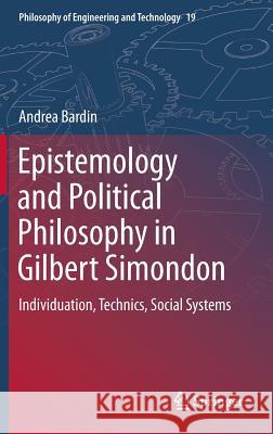 Epistemology and Political Philosophy in Gilbert Simondon: Individuation, Technics, Social Systems Bardin, Andrea 9789401798303 Springer