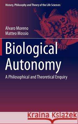 Biological Autonomy: A Philosophical and Theoretical Enquiry Moreno, Alvaro 9789401798365 Springer