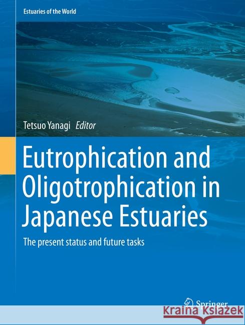 Eutrophication and Oligotrophication in Japanese Estuaries: The Present Status and Future Tasks Yanagi, Tetsuo 9789401799140 Springer