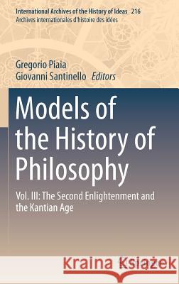 Models of the History of Philosophy: Vol. III: The Second Enlightenment and the Kantian Age Piaia, Gregorio 9789401799652 Springer