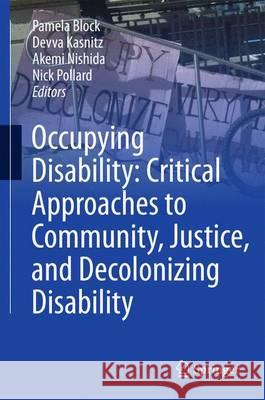 Occupying Disability: Critical Approaches to Community, Justice, and Decolonizing Disability Pamela Block Devwa Kasnitz Akemi Nishida 9789401799836