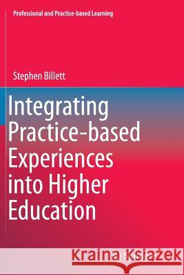 Integrating Practice-Based Experiences Into Higher Education Billett, Stephen 9789402400038